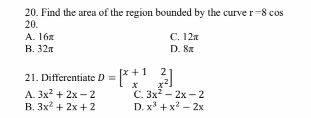 20. Find the area of the region bounded by the curve r=8 cos
20.
С. 12п
А. 16л
В. 32п
D. 8n
+1
21
x2]
С. Зх2 — 2х — 2
D. x3 + x2 – 2x
21. Differentiate D
X
А. Зx2 + 2х — 2
B. 3x2 + 2x + 2
