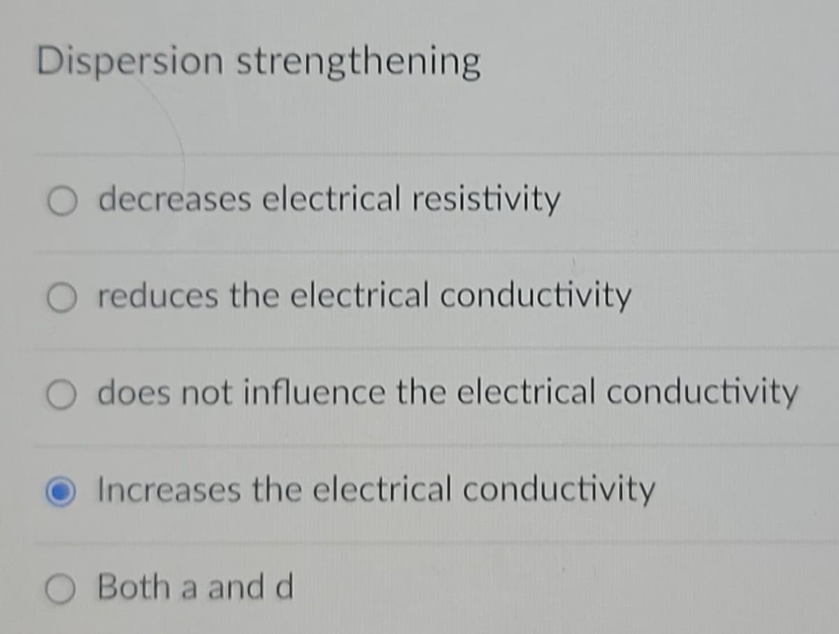 Dispersion strengthening
decreases electrical resistivity
O reduces the electrical conductivity
O does not influence the electrical conductivity
Increases the electrical conductivity
Both a and d
