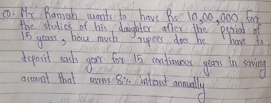 0. Mx hamesh wants to have
the istudies of his daughter after the peniod of
15
yearsg
Rs 10,00,000 for
hour much
nupees does
leor for 15 continuous
have to
deposit each / gears in savi
acount that earns 810 interst annually il
