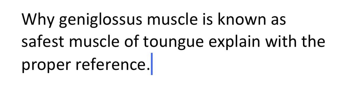 Why geniglossus muscle is known as
safest muscle of toungue explain with the
proper reference.
