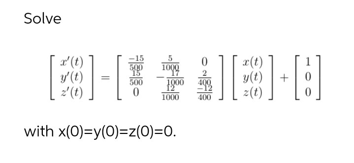 Solve
-15
x'(t)
y'(t)
z'(t)
x(t)
y(t)
z(t)
1
500
1009
2
500
1000
400
12
1000
400
with x(0)=y(0)=z(0)=D0.
