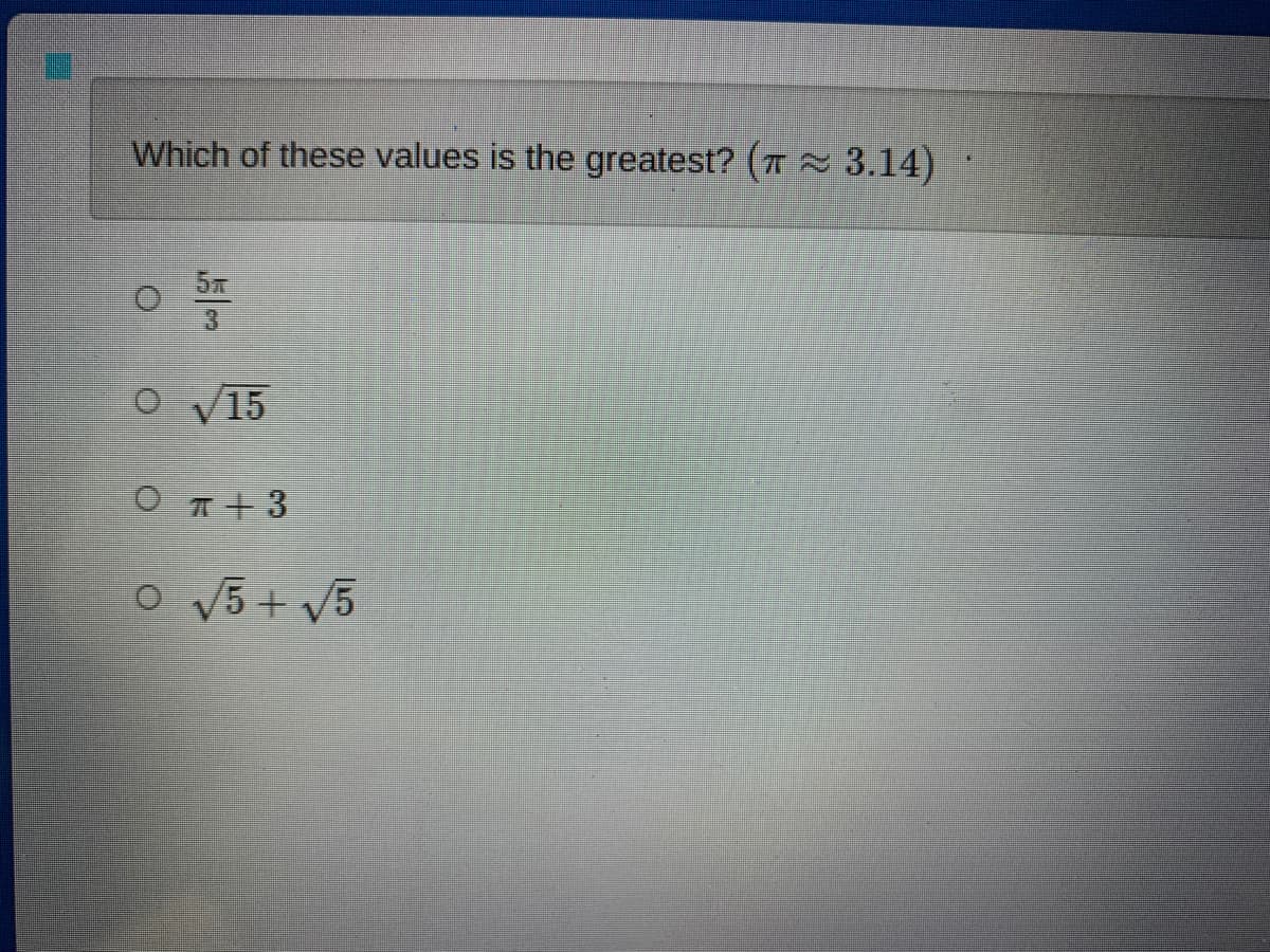 Which of these values is the greatest? (T 3.14)
O V15
O T+ 3
O V5 + V5
