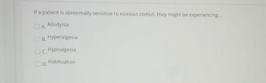 If a patient is abnormally sensitive to noxious stimuli, they might be experiencing...
DA
Allodynia
B. Hyperalgesia
Oc. Hypoalgesia
O D.
Habituation
