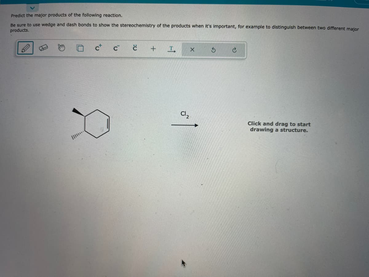 Predict the major products of the following reaction.
Be sure to use wedge and dash bonds to show the stereochemistry of the products when it's important, for example to distinguish between two different major
products.
C™
0:
+ Т.
X
Cl₂
S
C
Click and drag to start
drawing a structure.