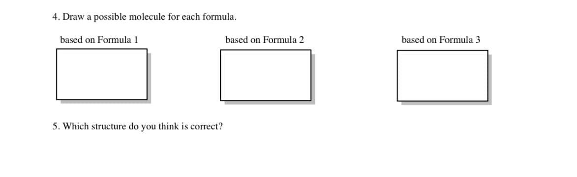 4. Draw a possible molecule for each formula.
based on Formula 1
5. Which structure do you think is correct?
based on Formula 2
based on Formula 3