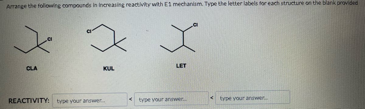 Arrange the following compounds in increasing reactivity with E1 mechanism. Type the letter labels for each structure on the blank provided
x x x
LET
CLA
KUL
REACTIVITY: type your answer...
<
type your answer...
<
type your answer...