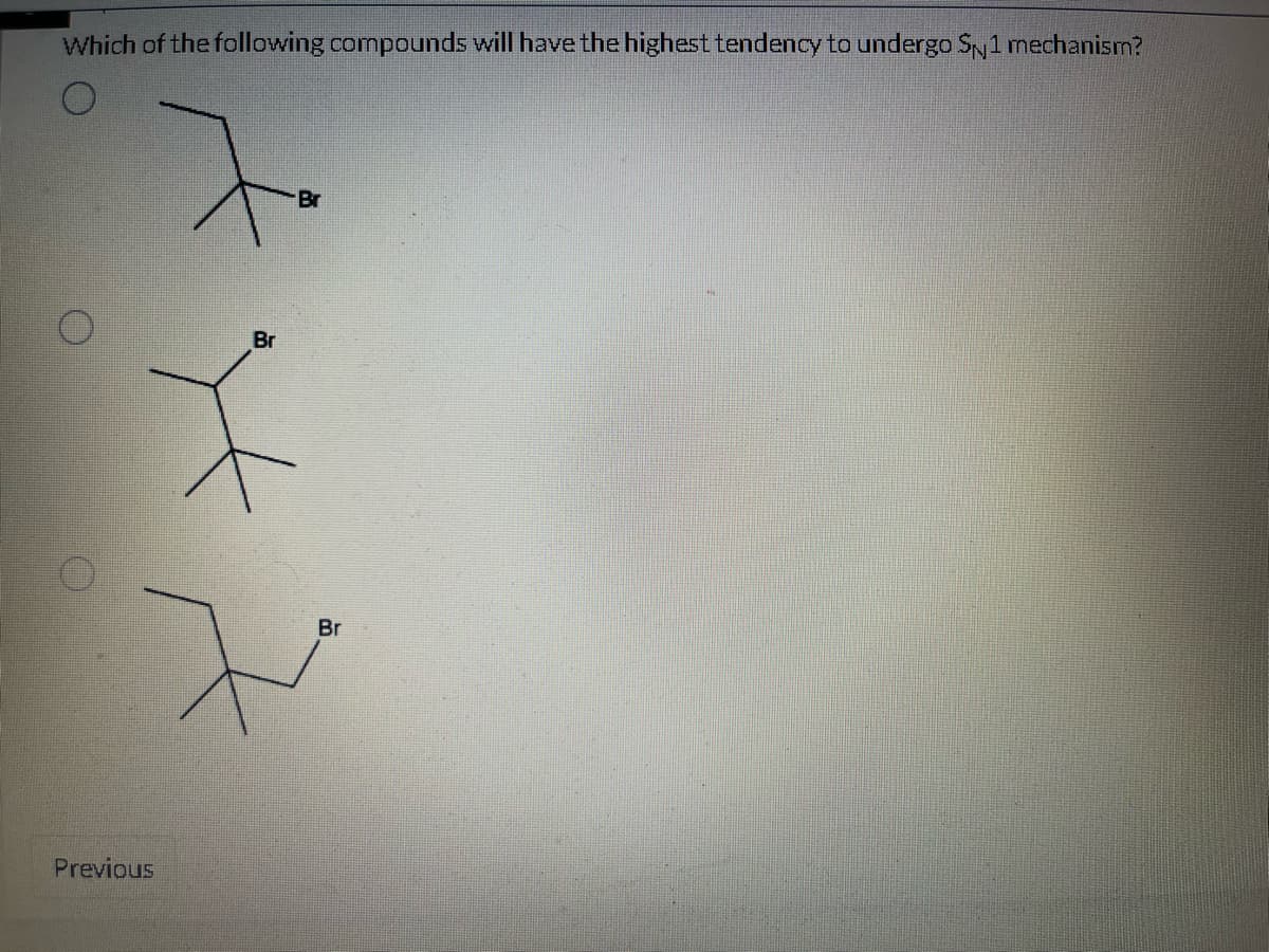 Which of the following compounds will have the highest tendency to undergo SN1 mechanism?
Previous
Br
Br
Br