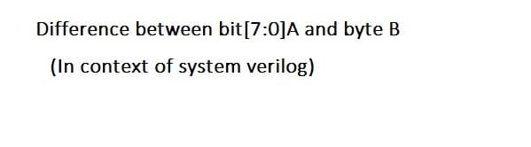 Difference between bit[7:0]A and byte B
(In context of system verilog)
