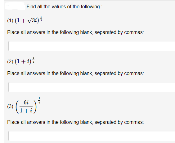 Find all the values of the following :
(1) (1+ V3i)
Place all answers in the following blank, separated by commas:
(2) (1 + i):
Place all answers in the following blank, separated by commas:
()
6i
(3)
1+i
Place all answers in the following blank, separated by commas:
