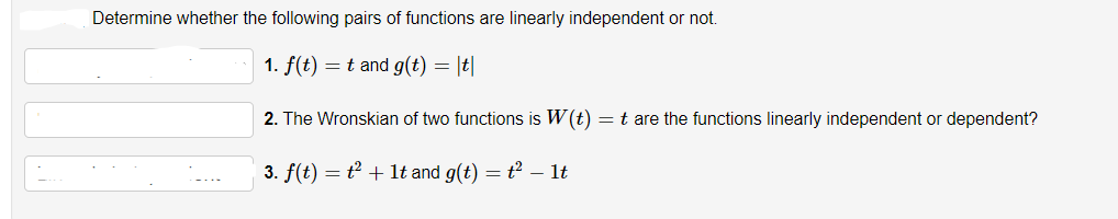Determine whether the following pairs of functions are linearly independent or not.
1. f(t) = t and g(t) = |t|
2. The Wronskian of two functions is W(t) = t are the functions linearly independent or dependent?
3. f(t) = t + lt and g(t) = t² – lt
