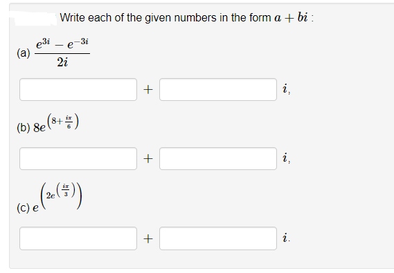 Write each of the given numbers in the form a + bi :
e3i - e-3i
(a)
2i
i,
(b) 8e(8+)
i,
(c) e
i.
+
