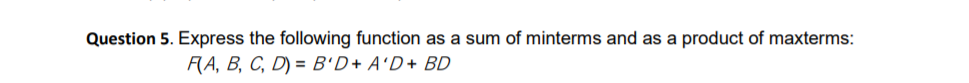 Question 5. Express the following function as a sum of minterms and as a product of maxterms:
RA, B, C, D) = B'D+ A'D+ BD
