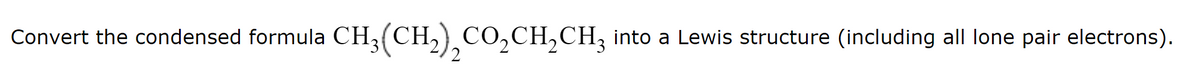 Convert the condensed formula CH3(CH₂), CO₂CH₂CH₂ into a Lewis structure (including all lone pair electrons).
