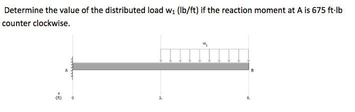 Determine the value of the distributed load w₁ (lb/ft) if the reaction moment at A is 675 ft-lb
counter clockwise.
(ft)
W₁