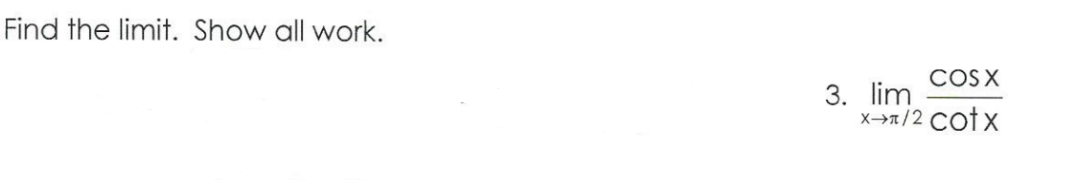 Find the limit. Show all work.
COS X
3. lim
x>n/2 Cotx
