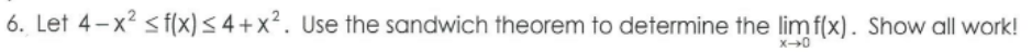 6. Let 4-x? < f(x)< 4 + x². Use the sandwich theorem to determine the limf(x). Show all work!
