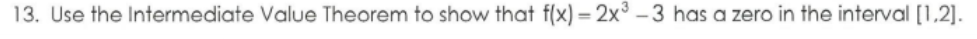 13. Use the Intermediate Value Theorem to show that f(x) = 2x° – 3 has a zero in the interval [1,2].
