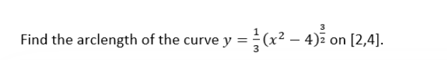 Find the arclength of the curve y = (x² -
3
4)² on [2,4].