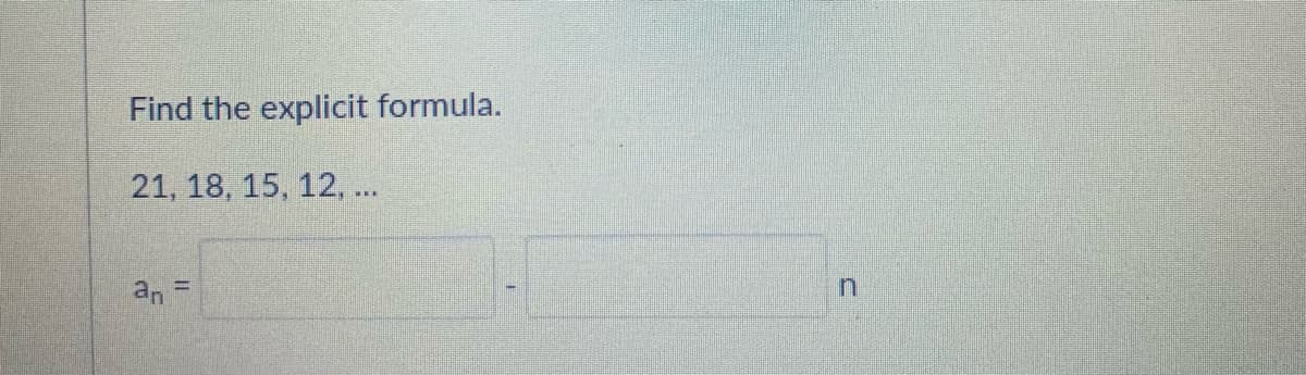 Find the explicit formula.
21, 18, 15, 12, ..
an
