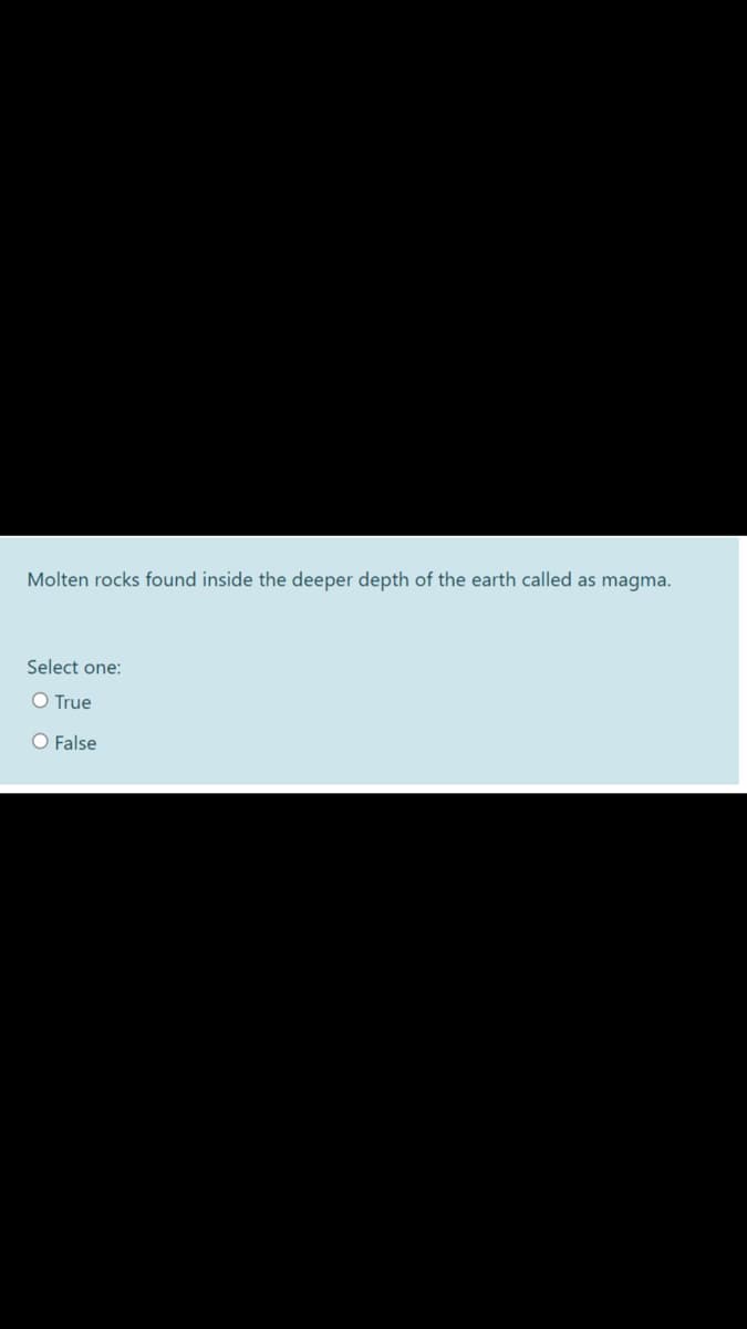 Molten rocks found inside the deeper depth of the earth called as magma.
Select one:
O True
O False
