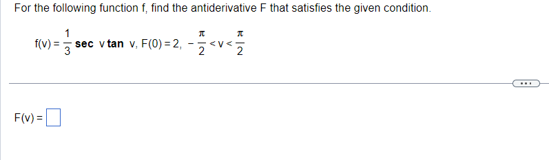 For the following function f, find the antiderivative F that satisfies the given condition.
1
3
f(v):
F(v) =
sec v tan v, F(0) = 2,
π
2
π
<-
2