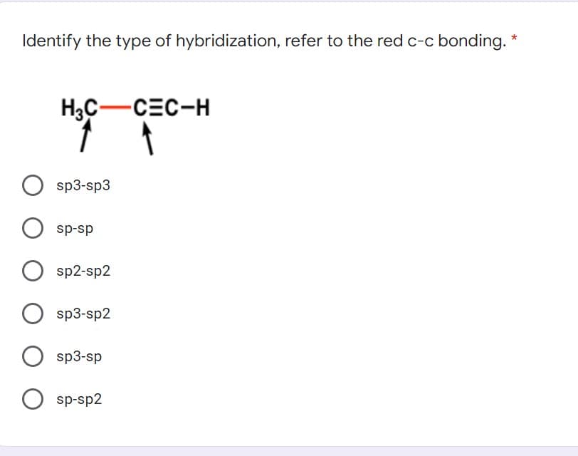 Identify the type of hybridization, refer to the red c-c bonding. *
H3C-CEC-H
sp3-sp3
sp-sp
sp2-sp2
sp3-sp2
sp3-sp
sp-sp2
