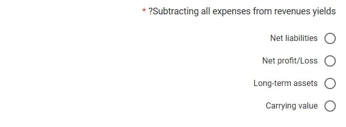 ?Subtracting all expenses from revenues yields
Net liabilities O
Net profit/Loss
Long-term assets
Carrying value O