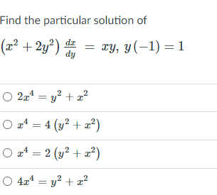 Find the particular solution of
(x² + 2y²)-
xy, y(-1) = 1
dy
O 2x* = y? + a?
O x4 = 4 (y? + 2²)
O z* = 2 (y? + z²)
O 4x4 = y? + a?
