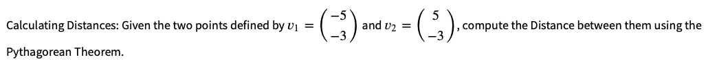 -5
5
= (-₁) and 8/2 = (-₁)
-3
-3
Calculating Distances: Given the two points defined by U₁ =
Pythagorean Theorem.
compute the Distance between them using the