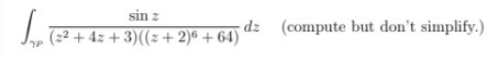 sin z
Jrp (22 + 4z + 3)((2+ 2)€ + 64) dz (compute but don't simplify.)
