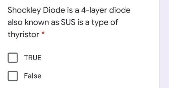 Shockley Diode is a 4-layer diode
also known as SUS is a type of
thyristor *
TRUE
False
