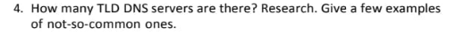 4. How many TLD DNS servers are there? Research. Give a few examples
of not-so-common ones.
