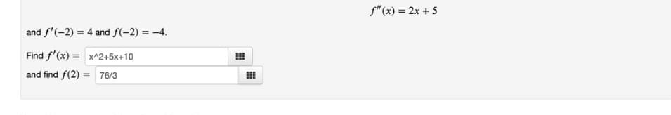 f"(x) = 2x +5
and f'(-2) = 4 and f(-2) = -4.
Find f'(x) = x^2+5x+10
and find f(2) =
76/3
