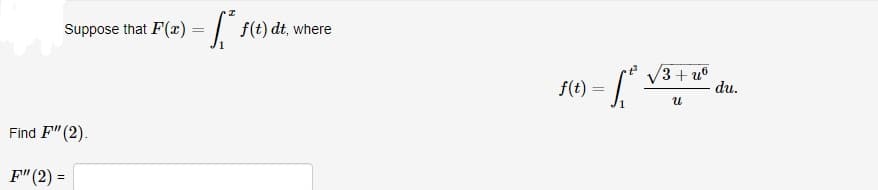 Suppose that F(x) = | f(t) dt, where
V3 + u0
du.
f(t)
Find F" (2).
F"(2) =
