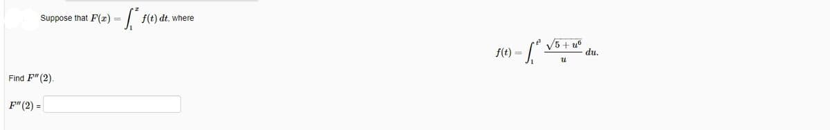 Suppose that F(x)
f(t) dt, where
=
V5 + u°
du.
f(t) =
Find F" (2).
F"(2) =
