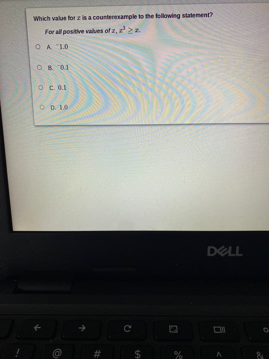 Which value for x is a counterexample to the following statement?
For all positive values of x, x > x.
O A. 1.0
O B. 0.1
O C. 0.1
O D. 1.0
DELL
@
%
司
%24
%23
