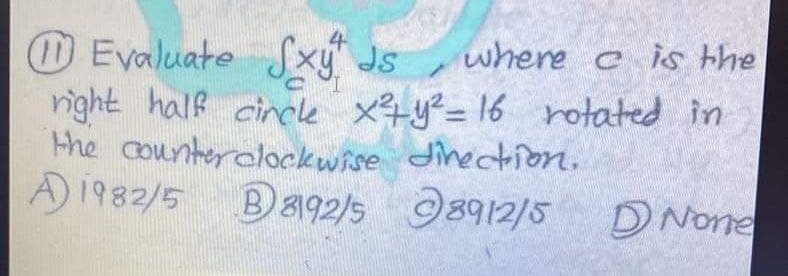 OEvaluate Sxy Js
right half cinele x4y²= 16 rotated in
the counterclockwise dinection.
A)।१४2/5
where e is the
Ba92/5 98912/5
DNone
