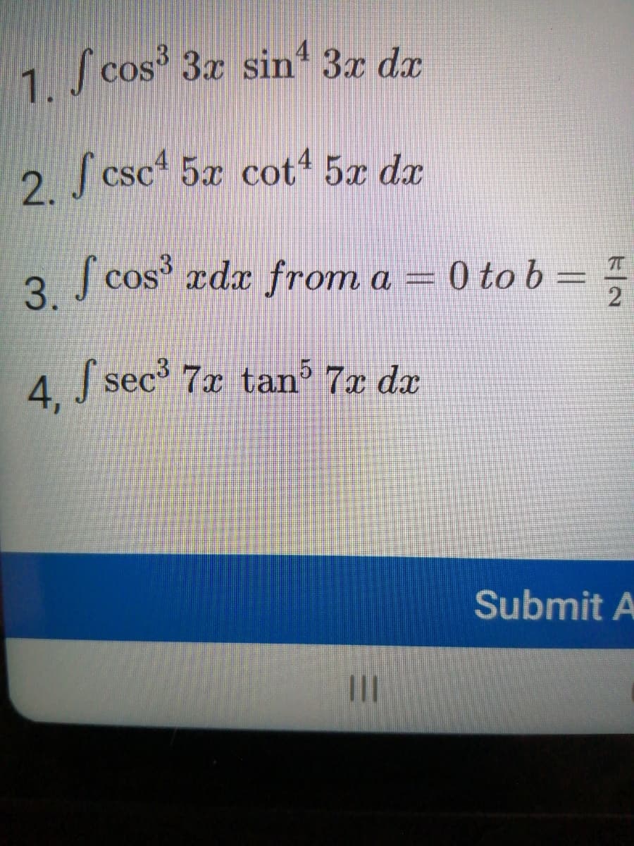 1. cos³ 3x sin 3x dx
2. fcsc² 5x cotª 5x dx
3. f cos³ xdx from a = 0 to b = =
2
4, S sec³ 7x tan³ 7x dx
Submit A
111