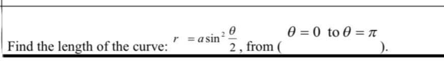 0 = 0 to 0 = T
r = a sin
Find the length of the curve:
2, from (
