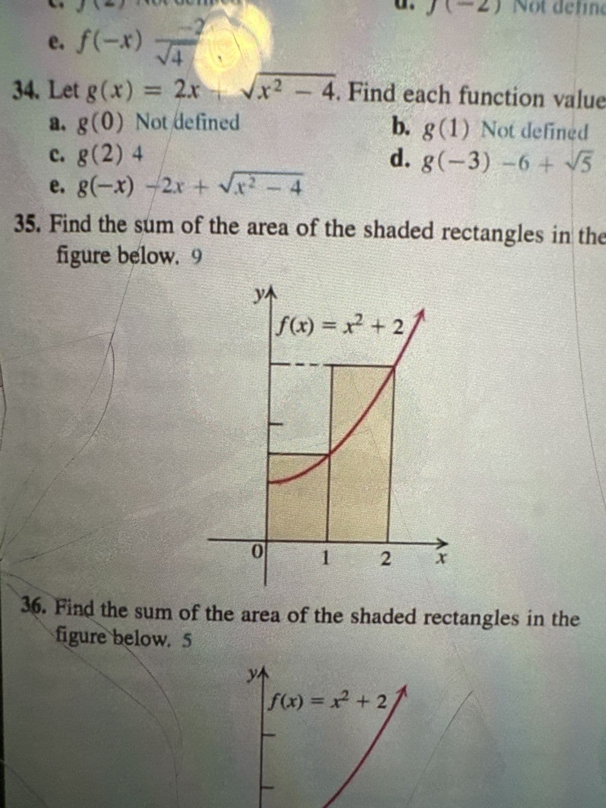 e. f(-x)
√4
2) Not define
√x24. Find each function value
34. Let g(x) = 2.x
a. g(0) Not defined
c. g(2) 4
e. g(-x) -2x + √√√x² - 4
b. g (1) Not defined
d. g(-3)-6+ √5
35. Find the sum of the area of the shaded rectangles in the
figure below. 9
УЛ
ƒ(x) = x² + 2
0
1
2
AM
36. Find the sum of the area of the shaded rectangles in the
figure below. 5
YA
f(x) = x² + 2