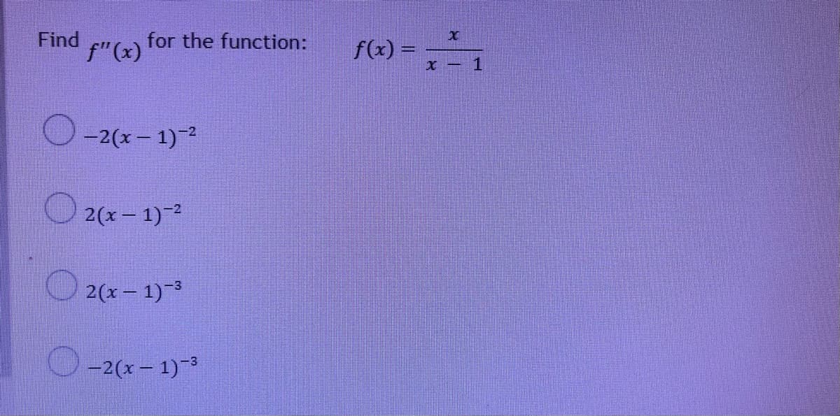 Find
f"(x)
for the function:
f(x) =
O-2(x- 1)2
2(x – 1)-2
2(x- 1)-3
-2(x – 1)-3
