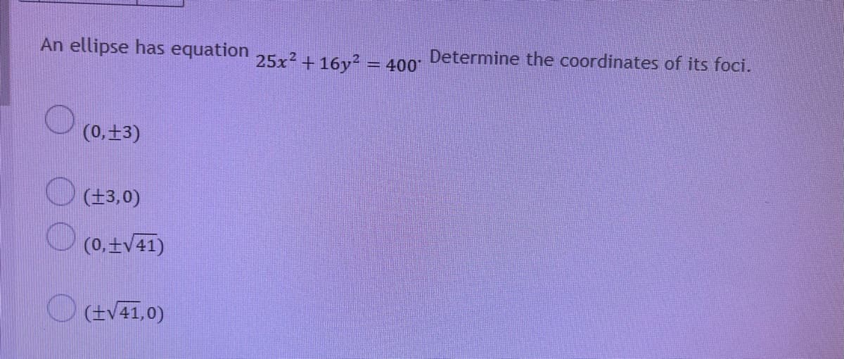 An ellipse has equation 25x2+16y² = 400
Determine the coordinates of its foci.
(0,+3)
O 43,0)
(0,tv41)
O (+V41,0)
