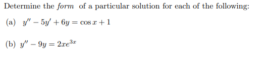 Determine the form of a particular solution for each of the following:
(a) y" – 5y' + 6y = cos x +1
(b) y" – 9y = 2xe³*
