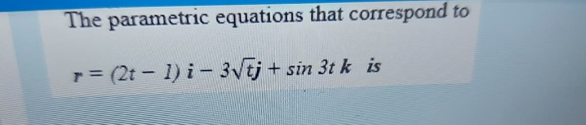 The parametric equations that correspond to
T= (2t 1) i- 3vtj + sin 3t k is
%3D
