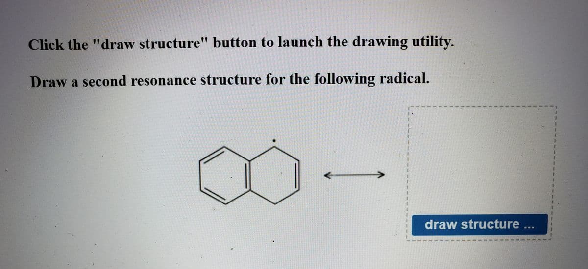 Click the "draw structure" button to launch the drawing utility.
Draw a second resonance structure for the following radical.
draw structure ...
