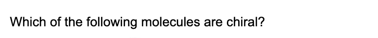 Which of the following molecules are chiral?