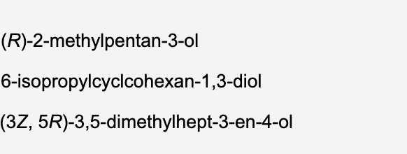 (R)-2-methylpentan-3-ol
6-isopropylcyclcohexan-1,3-diol
(3Z, 5R)-3,5-dimethylhept-3-en-4-ol