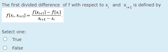 The first divided difference of f with respect to x, and x, is defined by
i+1
flx41] – f(x]
f[ri, x++1] =
Xi+1 - Xị
Select one:
O True
False
