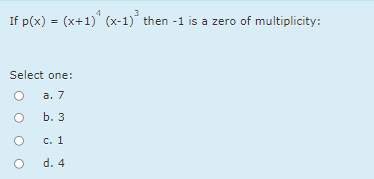 If p(x) = (x+1) (x-1)° then -1 is a zero of multiplicity:
Select one:
а. 7
b. 3
C. 1
d. 4
