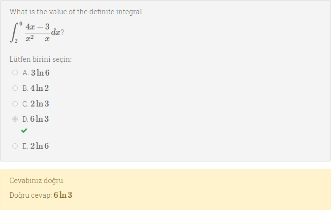 What is the value of the definite integral
4x – 3
dæ?
Lütfen birini seçin:
O A. 3 In 6
O B. 4 In 2
O C. 2 In 3
D. 6 In 3
O E. 2 In 6
Cevabınız doğru.
Doğru cevap: 6In 3
